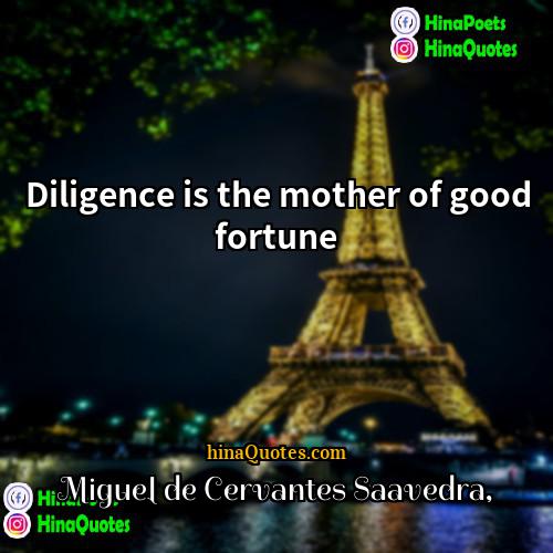 Miguel de Cervantes Saavedra Quotes | Diligence is the mother of good fortune.
